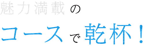 魅力満載のコースで乾杯！