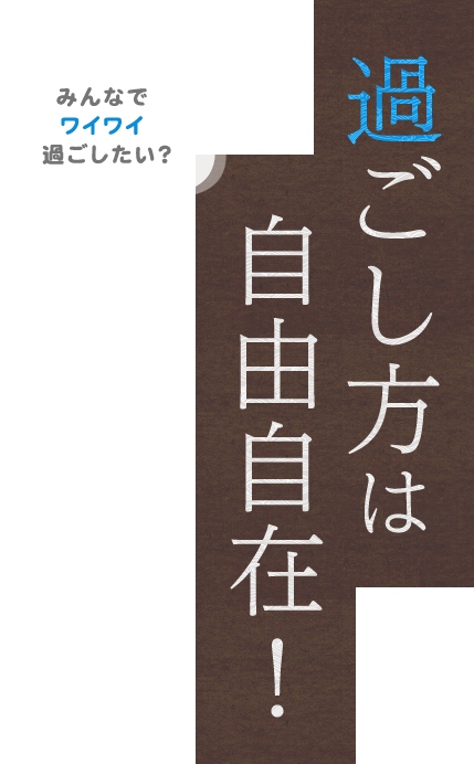 過ごし方は自由自在！