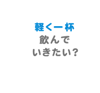 軽く一杯飲んでいきたい？