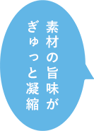 素材の旨味がぎゅっと凝縮