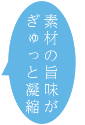 素材の旨味がぎゅっと凝縮