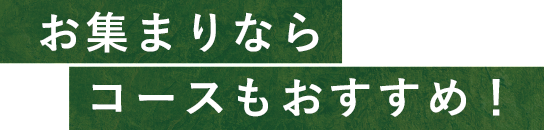 お集まりならコースもおすすめ！